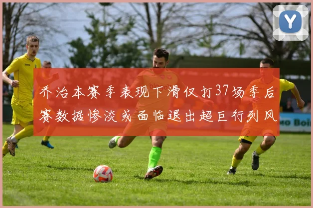 乔治本赛季表现下滑仅打37场季后赛数据惨淡或面临退出超巨行列风险