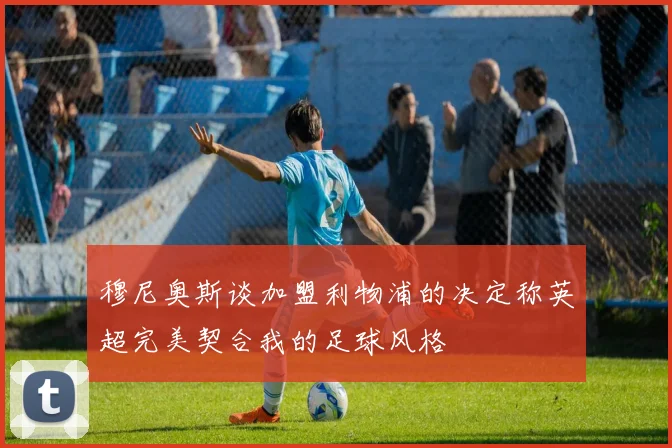 穆尼奥斯谈加盟利物浦的决定称英超完美契合我的足球风格