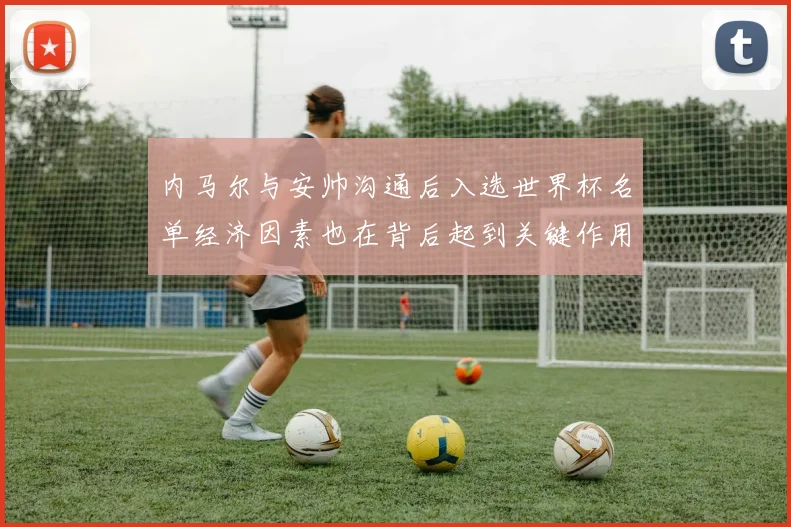 内马尔与安帅沟通后入选世界杯名单经济因素也在背后起到关键作用