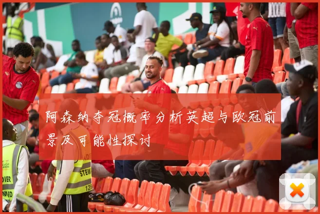阿森纳夺冠概率分析英超与欧冠前景及可能性探讨