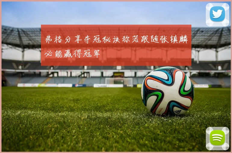 弗格分享夺冠秘诀称若跟随张镇麟必能赢得冠军