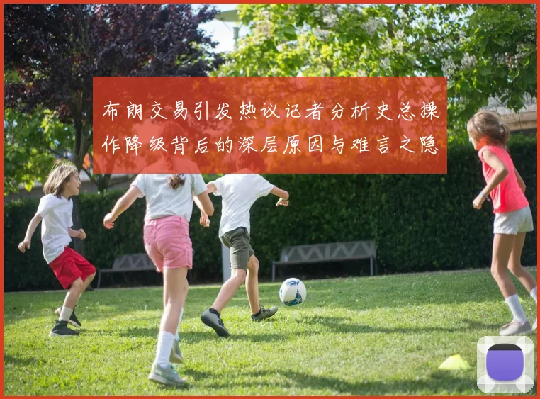 布朗交易引发热议记者分析史总操作降级背后的深层原因与难言之隐