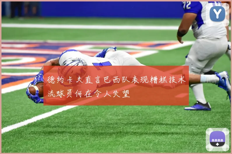 德约卡夫直言巴西队表现糟糕技术流球员何在令人失望