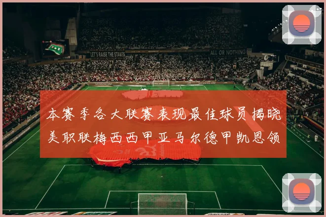 本赛季各大联赛表现最佳球员揭晓美职联梅西西甲亚马尔德甲凯恩领衔