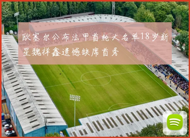 欧塞尔公布法甲首轮大名单18岁新星魏祥鑫遗憾缺席首秀
